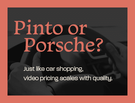 Pinto or Porsche? Just like car shopping, video pricing scales with quality.